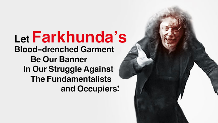 ¡CONVIRTAMOS LA ROPA SANGRIENTA DE FARKHUNDA EN UNA BANDERA DE LUCHA CONTRA LOS FUNDAMENTALISTAS E INVASORES!